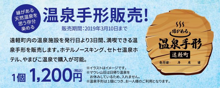 温泉手形販売!販売期間:2019年3月10日まで。1個1,200円(税込)。遠軽町内の温泉施設を発行日より3日間、満喫できる温泉手形を販売します。ホテルノースキング、セトセ温泉ホテル、やまびこ温泉で購入が可能。